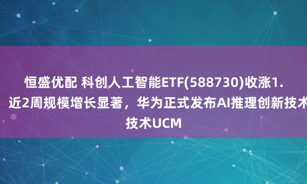 恒盛优配 科创人工智能ETF(588730)收涨1.24%，近2周规模增长显著，华为正式发布AI推理创新技术UCM
