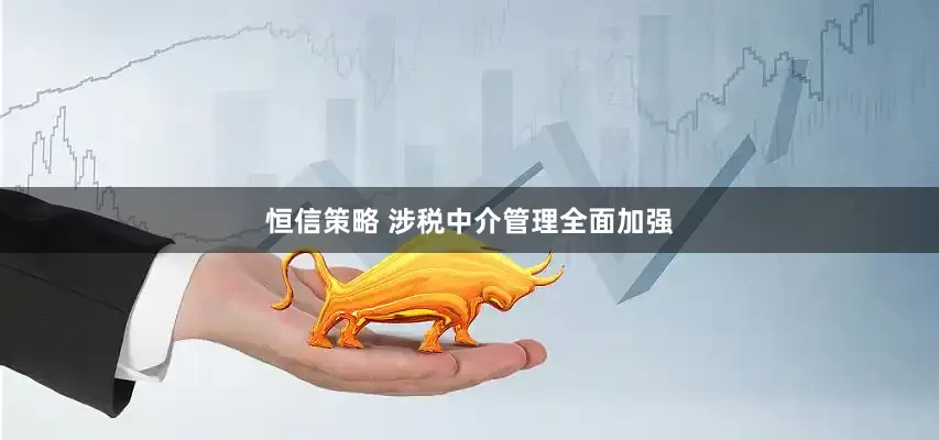 恒信策略 涉税中介管理全面加强