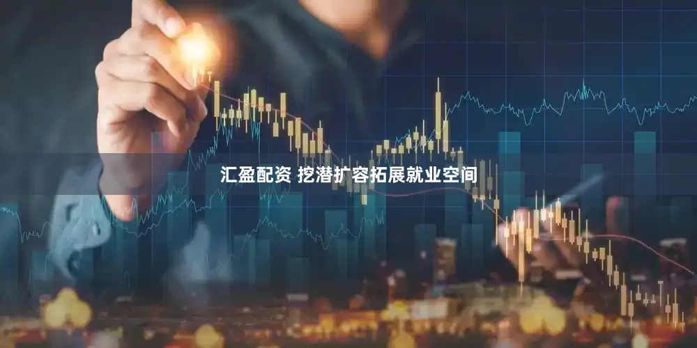 汇盈配资 挖潜扩容拓展就业空间