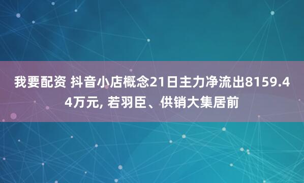 我要配资 抖音小店概念21日主力净流出8159.44万元, 若羽臣、供销大集居前