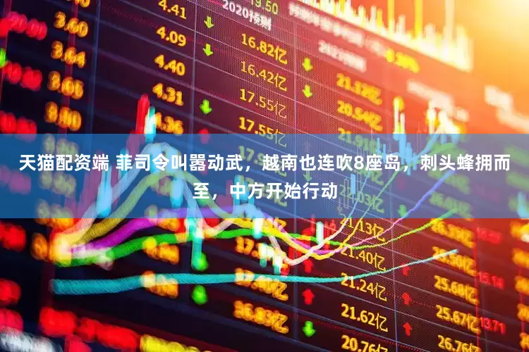 天猫配资端 菲司令叫嚣动武，越南也连吹8座岛，刺头蜂拥而至，中方开始行动